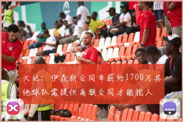 火记：伊森新合同年薪约1700万其他球队需提供高额合同才能挖人