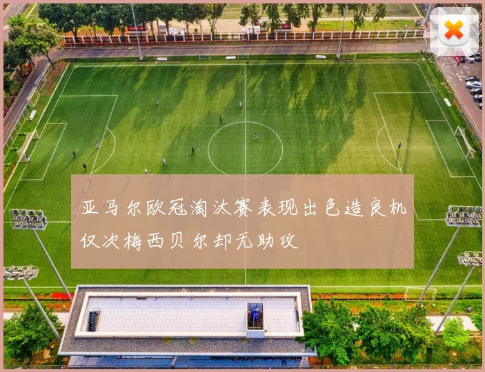 亚马尔欧冠淘汰赛表现出色造良机仅次梅西贝尔却无助攻