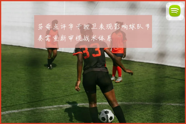 芬奇点评华子控卫表现影响球队节奏需重新审视战术体系