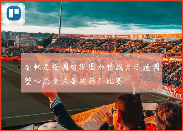 孔帕尼强调对斯图加特战后迅速调整心态全力备战药厂比赛
