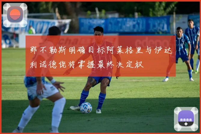 那不勒斯明确目标阿莱格里与伊达利诺德佬将掌握最终决定权