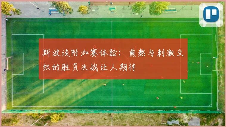 斯波谈附加赛体验：煎熬与刺激交织的胜负决战让人期待