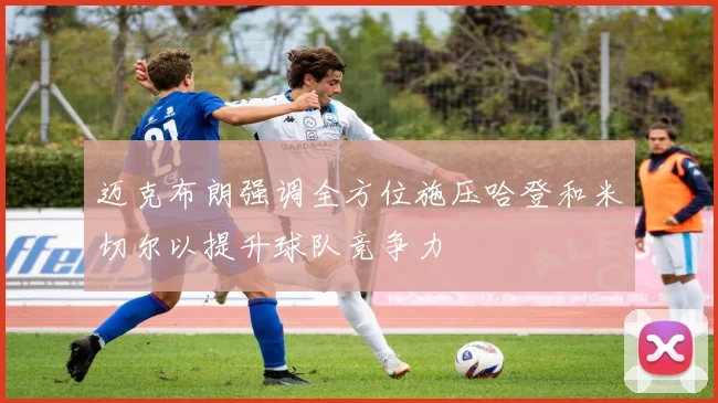 迈克布朗强调全方位施压哈登和米切尔以提升球队竞争力