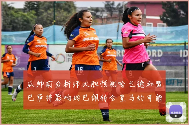 瓜帅前分析师大胆预测哈兰德加盟巴萨将影响姆巴佩转会皇马的可能性