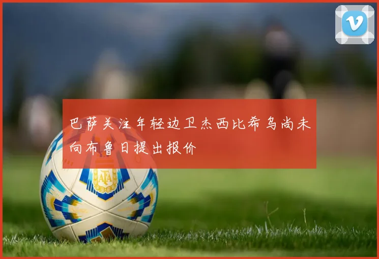 巴萨关注年轻边卫杰西比希乌尚未向布鲁日提出报价