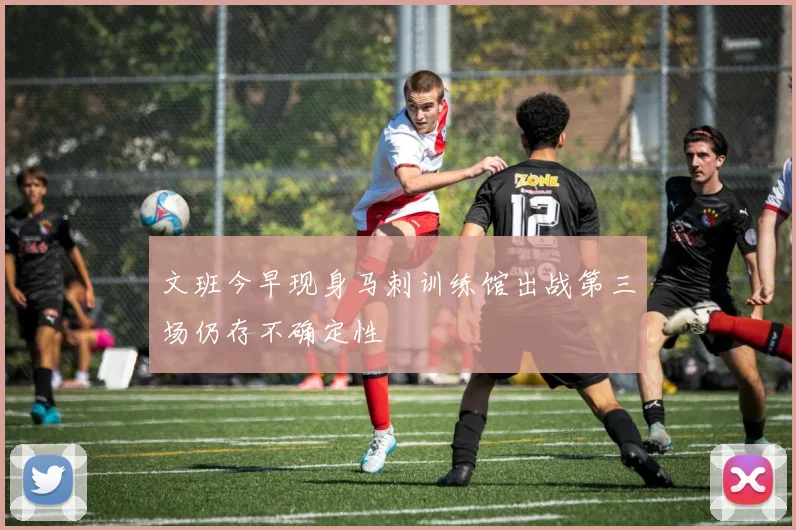 文班今早现身马刺训练馆出战第三场仍存不确定性