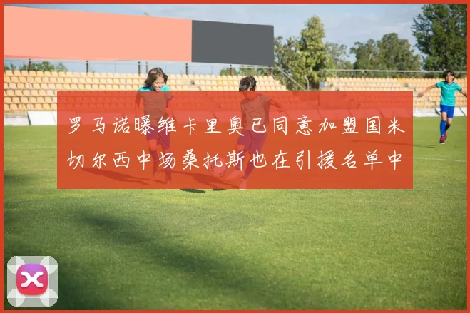 罗马诺曝维卡里奥已同意加盟国米切尔西中场桑托斯也在引援名单中