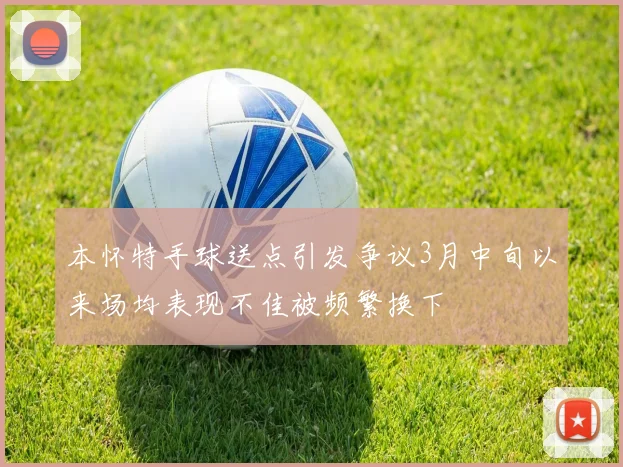 本怀特手球送点引发争议3月中旬以来场均表现不佳被频繁换下