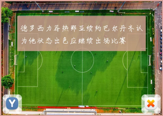 德罗西力荐热那亚续约巴尔丹齐认为他状态出色应继续出场比赛