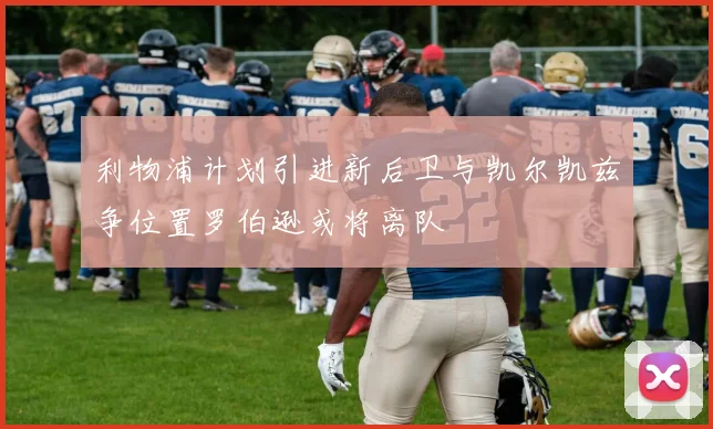 利物浦计划引进新后卫与凯尔凯兹争位置罗伯逊或将离队
