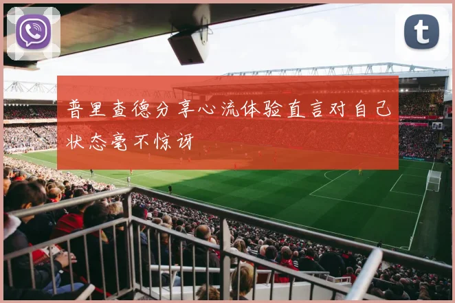 普里查德分享心流体验直言对自己状态毫不惊讶