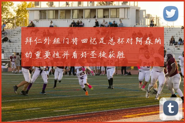 拜仁外租门将回忆足总杯对阿森纳的重要性并看好圣徒获胜